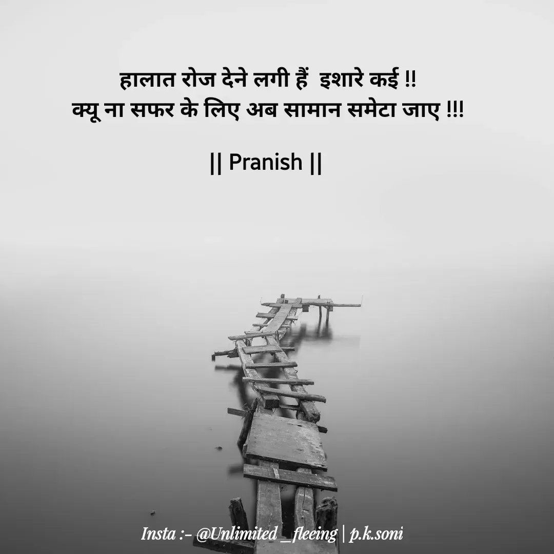 Quote by p.k.soni - हालात रोज देने लगी हैं  इशारे कई !!
क्यू ना सफर के लिए अब सामान समेटा जाए !!!

|| Pranish ||  - Made using Quotes Creator App, Post Maker App