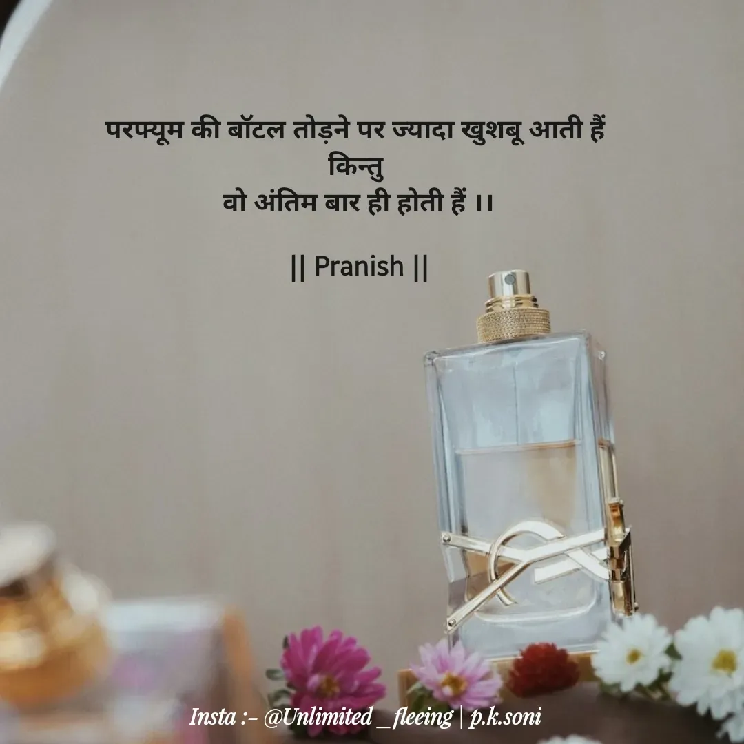 Quote by p.k.soni - परफ्यूम की बॉटल तोड़ने पर ज्यादा खुशबू आती हैं 
किन्तु 
वो अंतिम बार ही होती हैं ।।

|| Pranish || - Made using Quotes Creator App, Post Maker App