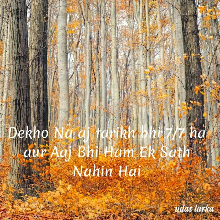 Quote by Hasnain - Dekho Na aj tarikh bhi 7/7 ha
aur Aaj Bhi Ham Ek Sath Nahin Hai - Made using Quotes Creator App, Post Maker App