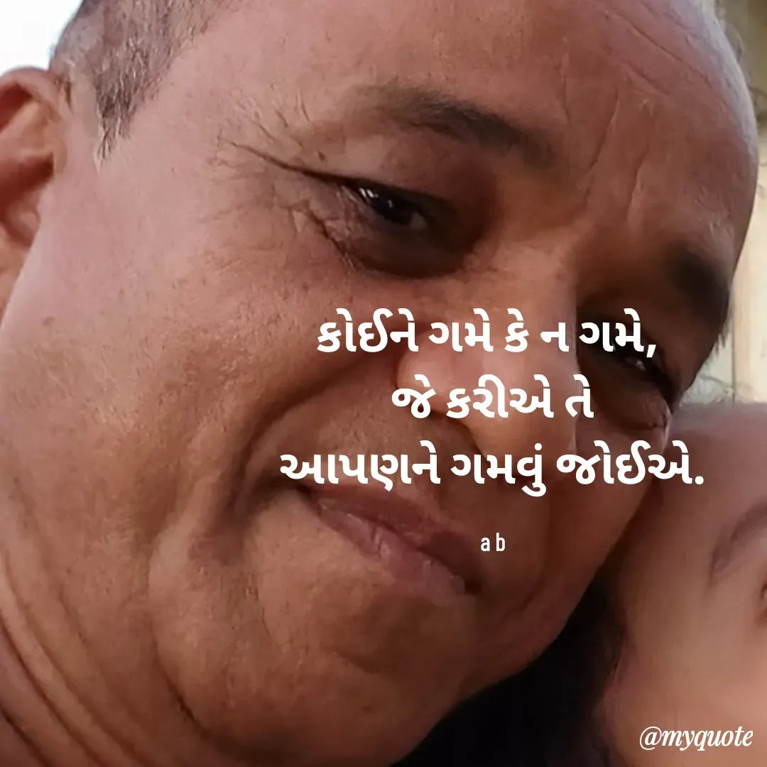 Quote by B.J. Ankuya - કોઈને ગમે કે ન ગમે, 
જે કરીએ તે
આપણને ગમવું જોઈએ.

a b - Made using Quotes Creator App, Post Maker App