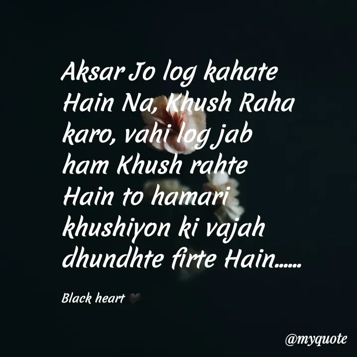 Quote by Black heart 🖤 - Aksar Jo log kahate Hain Na, Khush Raha karo, vahi log jab ham Khush rahte Hain to hamari khushiyon ki vajah dhundhte firte Hain......

Black heart 🖤 - Made using Quotes Creator App, Post Maker App