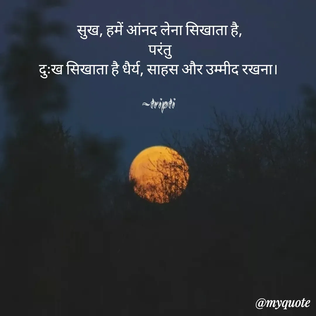 Quote by Tripti Joshi - सुख, हमें आंनद लेना सिखाता है,
परंतु
दुःख सिखाता है धैर्य, साहस और उम्मीद रखना। 

~tripti  - Made using Quotes Creator App, Post Maker App