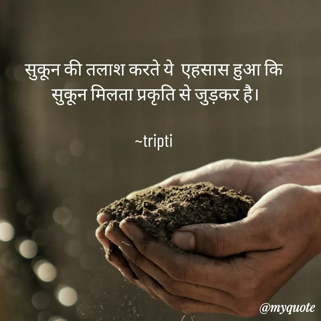 Quote by Tripti Joshi -  सुकून की तलाश करते ये  एहसास हुआ कि  
सुकून मिलता प्रकृति से जुड़कर है।

~tripti  - Made using Quotes Creator App, Post Maker App
