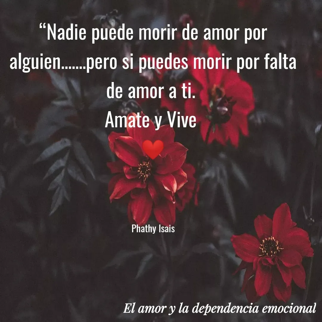 Quote by Phathy Isais - "Nadie puede morir de amor por
alguien.pero si puedes morir por falta
de amor a ti.
Amate y Vive
Phathy Isais
El amor y la dependencia emocional
 - Made using Quotes Creator App, Post Maker App