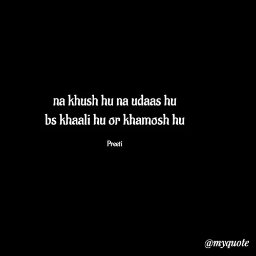 Quote by Preeti Dhaked - na khush hu na udaas hu
bs khaali hu or khamosh hu
Preeti
@myquote
 - Made using Quotes Creator App, Post Maker App