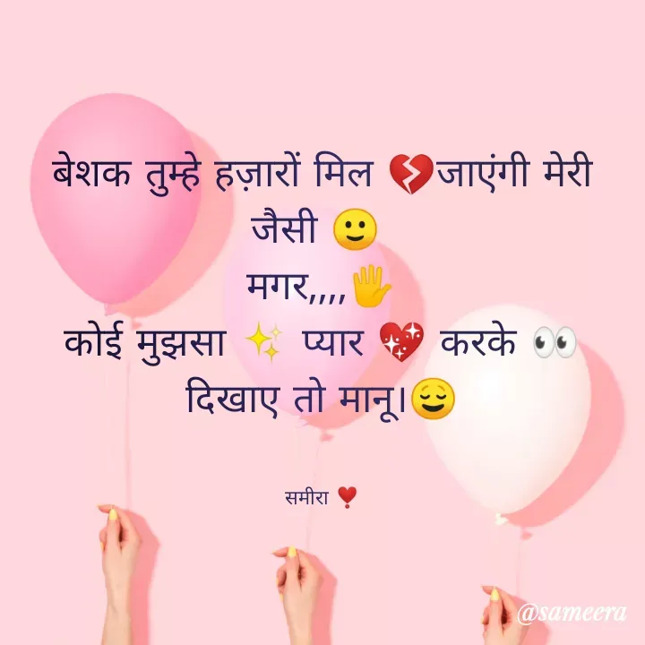 Quote by Sameera sharma - बेशक तुम्हे हज़ारों मिल 💔जाएंगी मेरी जैसी 🙂 
मगर,,,,🖐️
कोई मुझसा ✨ प्यार 💖 करके 👀 दिखाए तो मानू।😌


समीरा ❣️ - Made using Quotes Creator App, Post Maker App