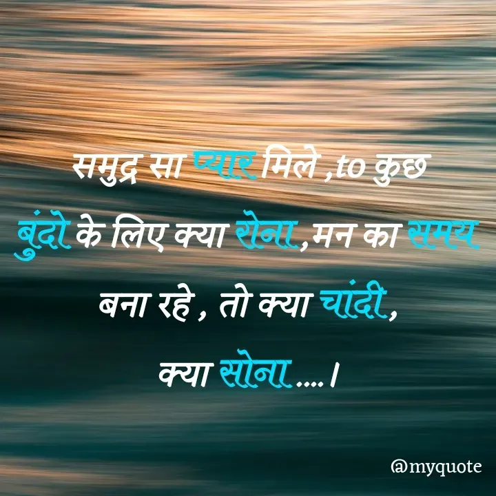 Quote by Priya Gupta - समुद्र सा प्यार मिले ,to कुछ
बुंदो के लिए क्या रोना ,मन का समय 
बना रहे , तो क्या चांदी ,
क्या सोना ....। - Made using Quotes Creator App, Post Maker App