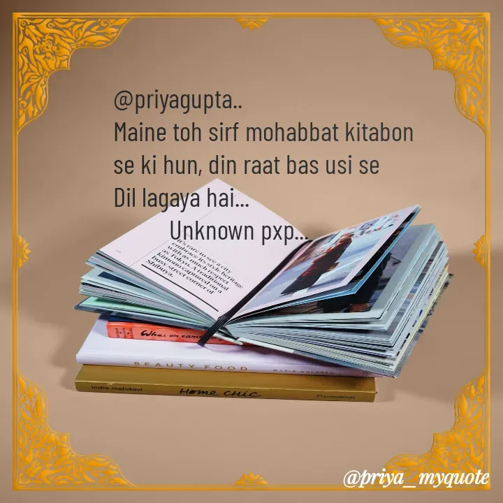 Quote by Unknown pxp - @priyagupta..
Maine toh sirf mohabbat kitabon
se ki hun, din raat bas usi se 
Dil lagaya hai...
          Unknown pxp... - Made using Quotes Creator App, Post Maker App