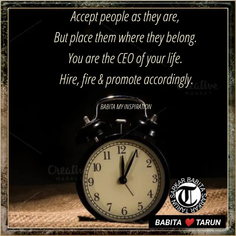 Quote by Tarun Sarkar - Accept people as they are, 
But place them where they belong. 
You are the CEO of your life. 
Hire, fire & promote accordingly.

BABITA MY INSPIRATION  - Made using Quotes Creator App, Post Maker App