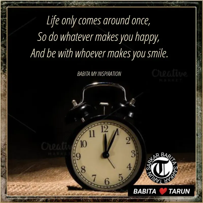 Quote by Tarun Sarkar - Life only comes around once, 
So do whatever makes you happy, 
And be with whoever makes you smile.

BABITA MY INSPIRATION  - Made using Quotes Creator App, Post Maker App