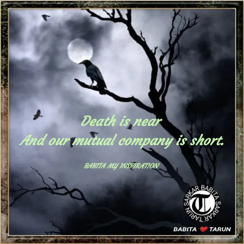 Quote by Tarun Sarkar - Death is near 
And our mutual company is short.

BABITA MY INSPIRATION  - Made using Quotes Creator App, Post Maker App