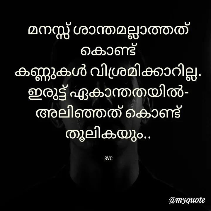 Quote by Soudha nasar - മനസ്സ് ശാന്തമല്ലാത്തത് കൊണ്ട്
കണ്ണുകൾ വിശ്രമിക്കാറില്ല.
ഇരുട്ട് ഏകാന്തതയിൽ-
അലിഞ്ഞത് കൊണ്ട്
തൂലികയും..

-svc- - Made using Quotes Creator App, Post Maker App