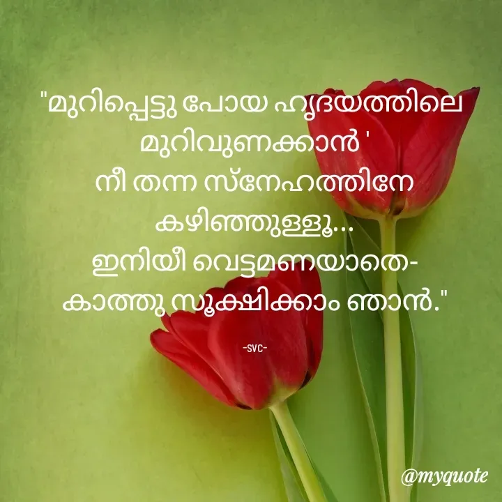 Quote by Soudha nasar - "മുറിപ്പെട്ടു പോയ ഹൃദയത്തിലെ 
മുറിവുണക്കാൻ '
നീ തന്ന സ്നേഹത്തിനേ കഴിഞ്ഞുള്ളൂ...
ഇനിയീ വെട്ടമണയാതെ-
കാത്തു സൂക്ഷിക്കാം ഞാൻ."

-svc- - Made using Quotes Creator App, Post Maker App
