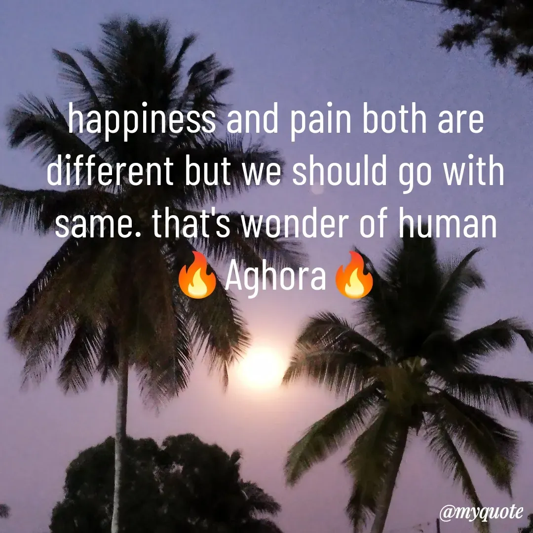 Quote by ಅನಾಮಿಕ - happiness and pain both are different but we should go with same. that's wonder of human
🔥Aghora🔥
 - Made using Quotes Creator App, Post Maker App