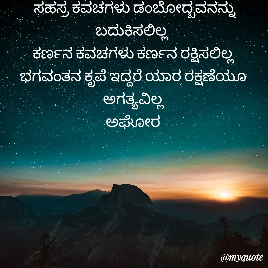 Quote by ಅನಾಮಿಕ -  ಸಹಸ್ರ ಕವಚಗಳು ಡಂಬೋದ್ಬವನನ್ನು ಬದುಕಿಸಲಿಲ್ಲ 
ಕರ್ಣನ ಕವಚಗಳು ಕರ್ಣನ ರಕ್ಷಿಸಲಿಲ್ಲ
ಭಗವಂತನ ಕೃಪೆ ಇದ್ದರೆ ಯಾರ ರಕ್ಷಣೆಯೂ ಅಗತ್ಯವಿಲ್ಲ
ಅಘೋರ - Made using Quotes Creator App, Post Maker App