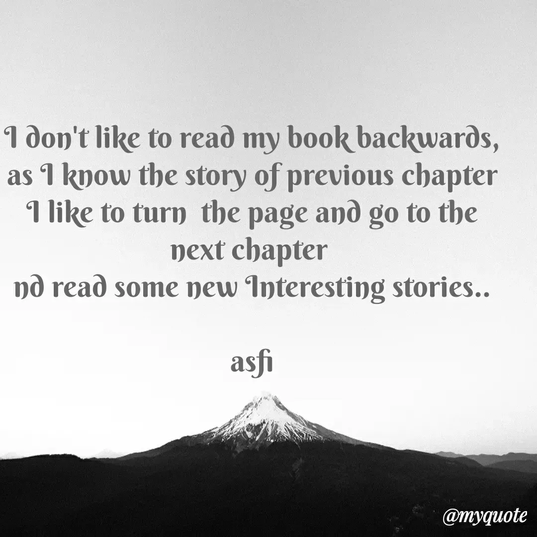 Quote by veera💛 - I don't like to read my book backwards, as I know the story of previous chapter
I like to turn  the page and go to the next chapter 
nd read some new Interesting stories..

asfi
 - Made using Quotes Creator App, Post Maker App