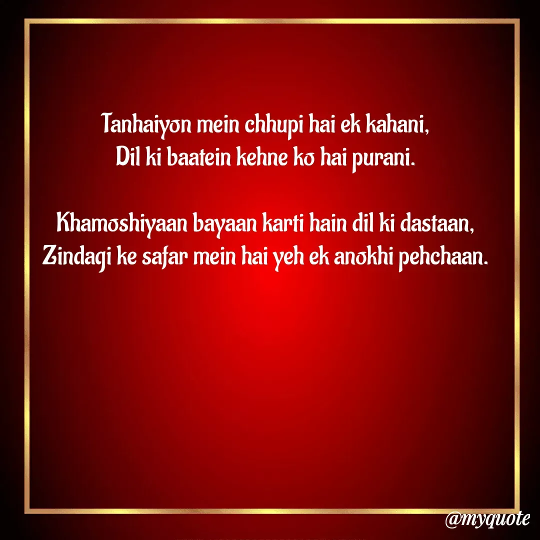 Quote by veera💛 - 

Tanhaiyon mein chhupi hai ek kahani,
Dil ki baatein kehne ko hai purani.

Khamoshiyaan bayaan karti hain dil ki dastaan,
Zindagi ke safar mein hai yeh ek anokhi pehchaan. - Made using Quotes Creator App, Post Maker App