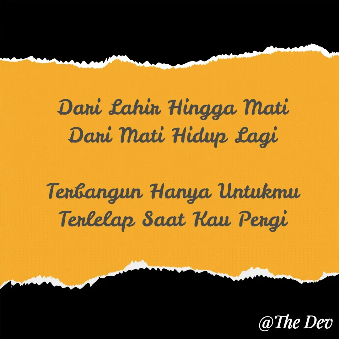 Quote by Devan Beoang - Dari Lahir Hingga Mati
Dari Mati Hidup Lagi

Terbangun Hanya Untukmu
Terlelap Saat Kau Pergi - Made using Quotes Creator App, Post Maker App