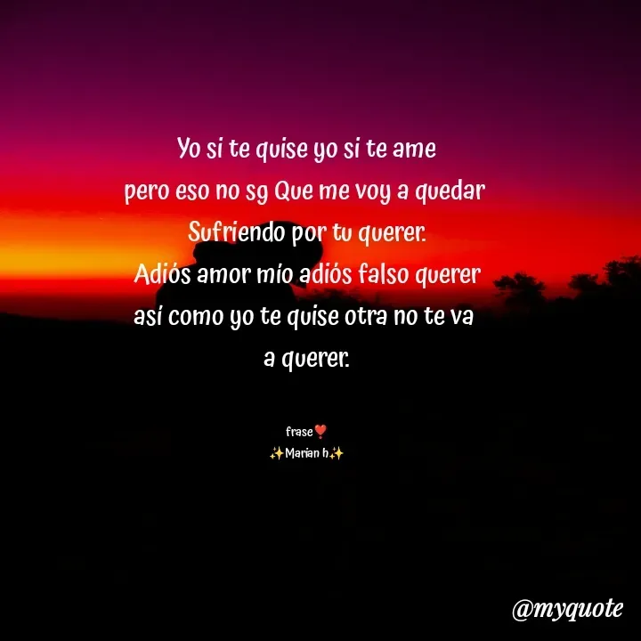 Quote by Yonleivis Hidalgo - Yo si te quise yo si te ame
pero eso no sg Que me voy a quedar 
Sufriendo por tu querer.
Adiós amor mío adiós falso querer
así como yo te quise otra no te va 
a querer.


frase❣️
✨Marian h✨ - Made using Quotes Creator App, Post Maker App