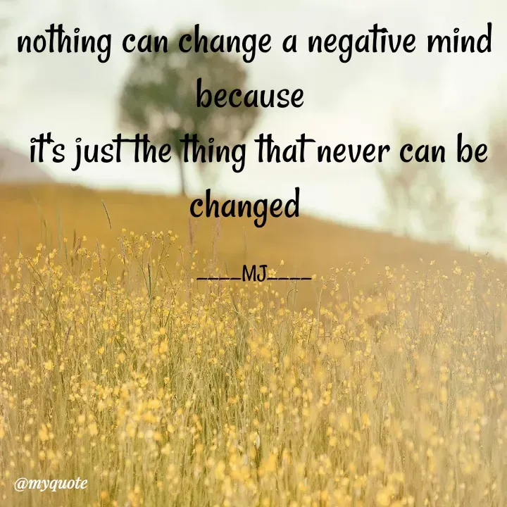 Quote by Gulshan Akhter - nothing can change a negative mind because 
 it's just the thing that never can be changed  

____MJ____ - Made using Quotes Creator App, Post Maker App