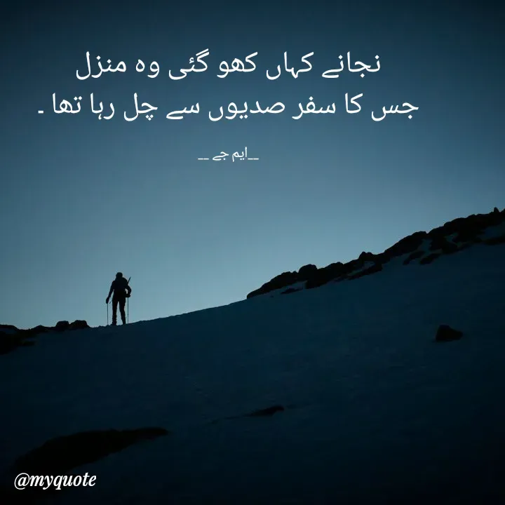 Quote by Gulshan Akhter - نجانے کہاں کھو گئی وہ منزل
جس کا سفر صدیوں سے چل رہا تھا ۔

__ایم جے __ - Made using Quotes Creator App, Post Maker App