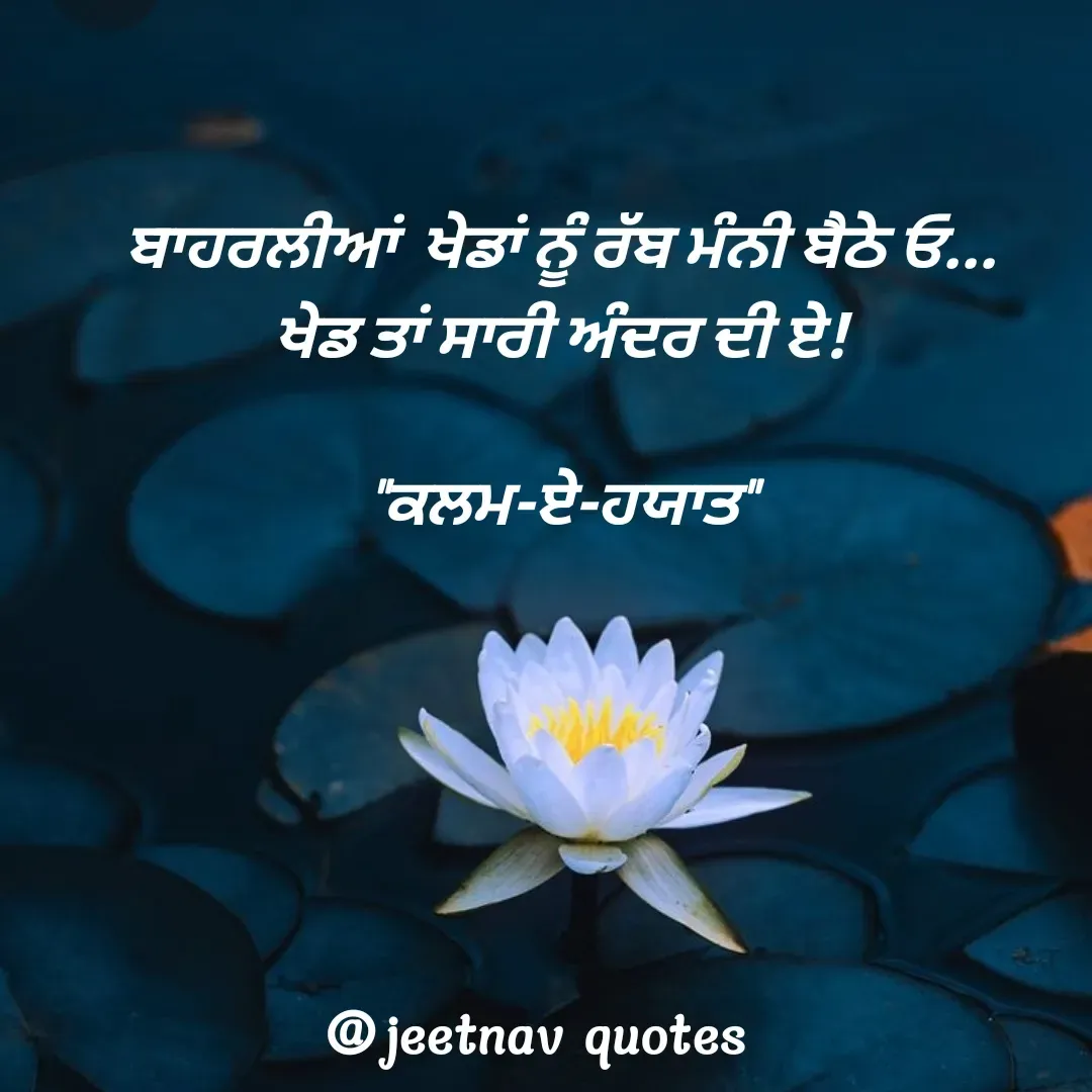 Quote by jeet nav - ਬਾਹਰਲੀਆਂ  ਖੇਡਾਂ ਨੂੰ ਰੱਬ ਮੰਨੀ ਬੈਠੇ ਓ...
ਖੇਡ ਤਾਂ ਸਾਰੀ ਅੰਦਰ ਦੀ ਏ!

"ਕਲਮ-ਏ-ਹਯਾਤ"
 - Made using Quotes Creator App, Post Maker App
