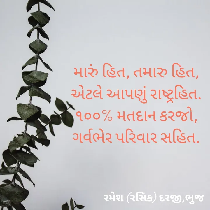 Quote by रमेश दरजी - મારું હિત, તમારુ હિત,
એટલે આપણું રાષ્ટ્રહિત.
૧૦૦% મતદાન કરજો,
ગર્વભેર પરિવાર સહિત. - Made using Quotes Creator App, Post Maker App