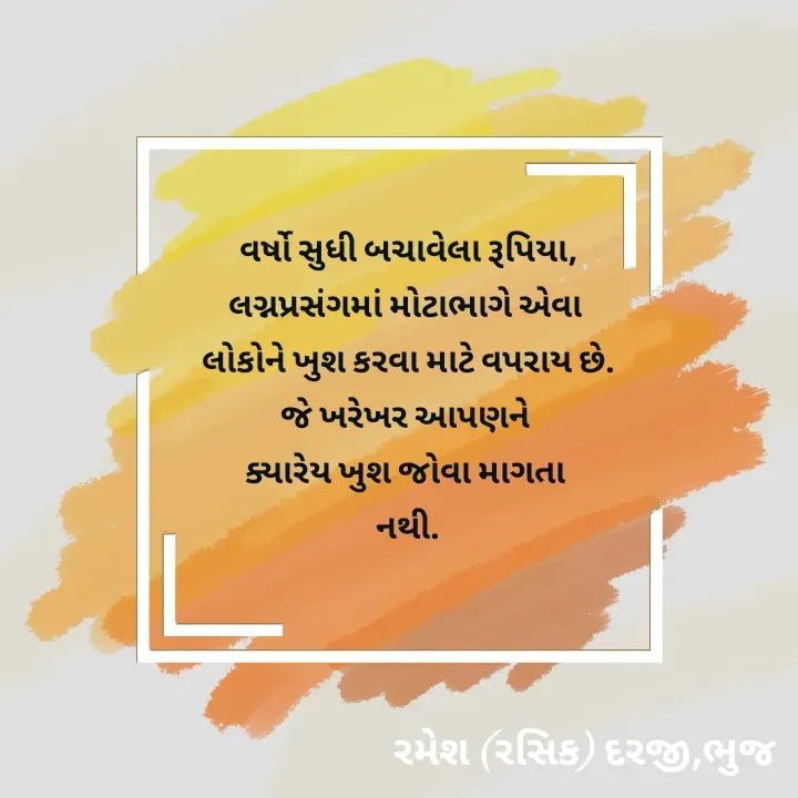 Quote by रमेश दरजी - વર્ષો સુધી બચાવેલા રૂપિયા,
લગ્નપ્રસંગમાં મોટાભાગે એવા 
લોકોને ખુશ કરવા માટે વપરાય છે.
જે ખરેખર આપણને 
ક્યારેય ખુશ જોવા માગતા 
નથી.
 - Made using Quotes Creator App, Post Maker App