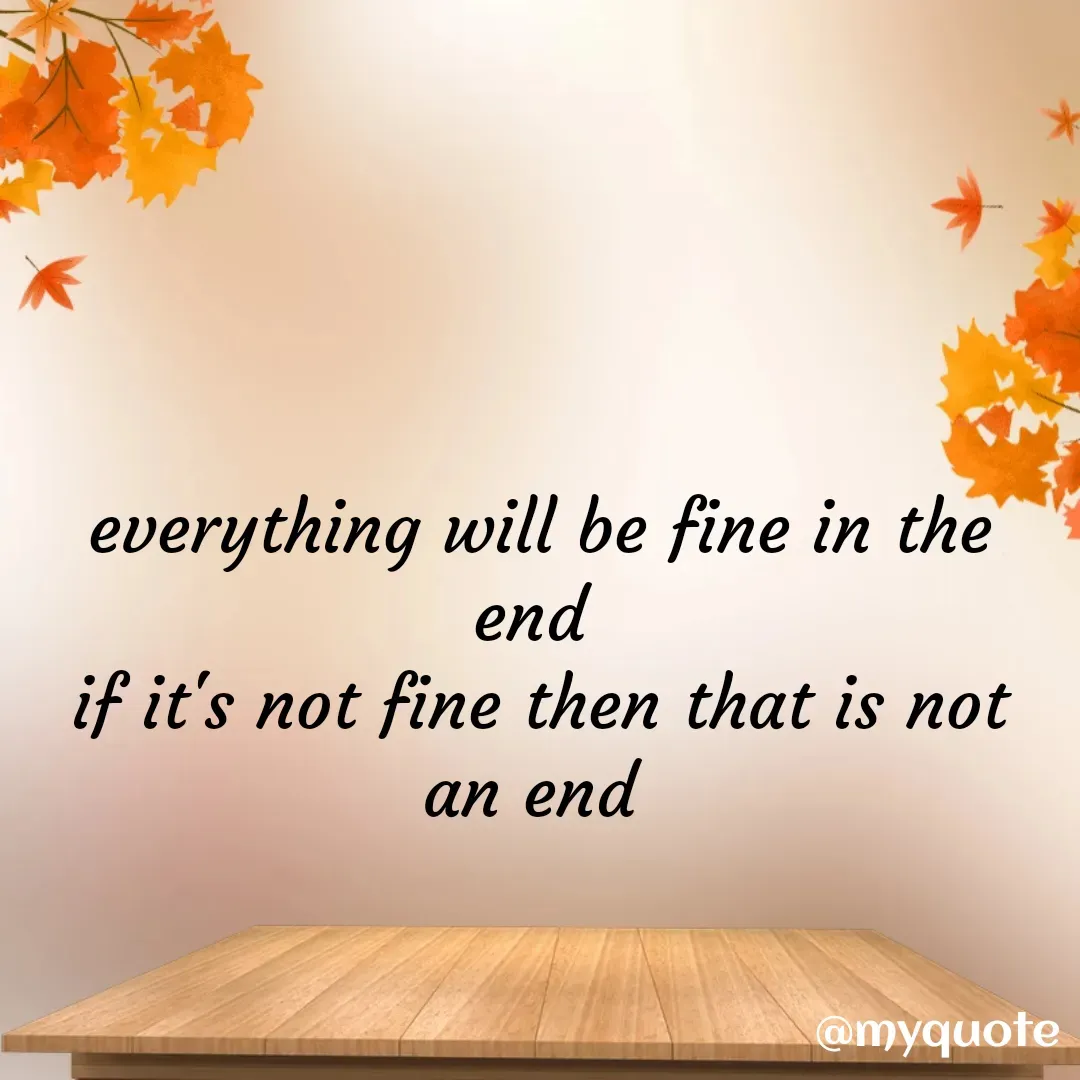 Quote by neriah - everything will be fine in the end 
if it's not fine then that is not an end  - Made using Quotes Creator App, Post Maker App
