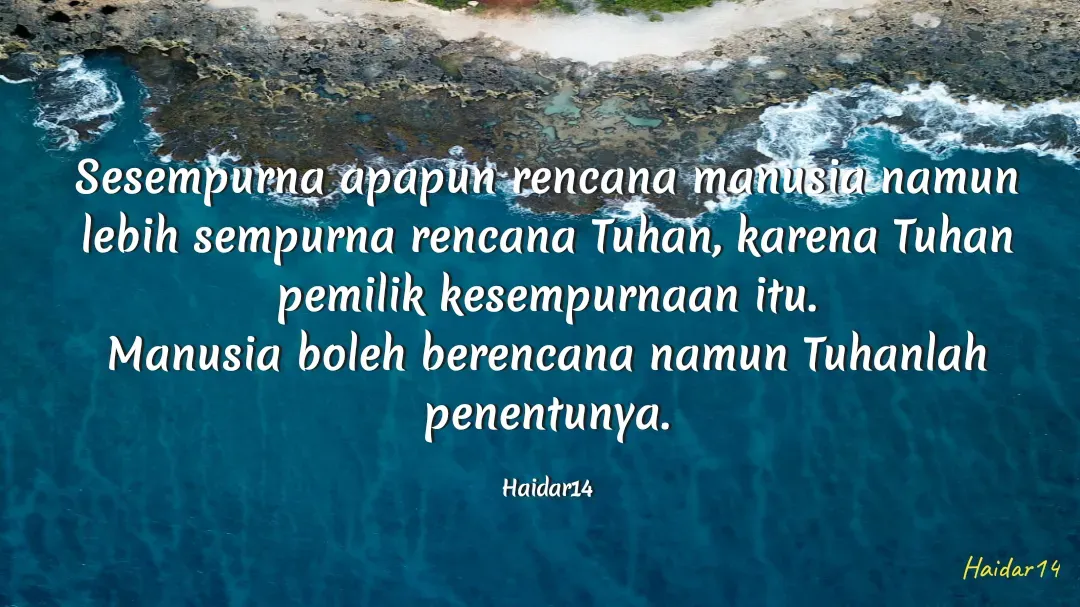 Quote by Ali Haidar - Sesempurna apapun rencana manusia namun lebih sempurna rencana Tuhan, karena Tuhan pemilik kesempurnaan itu.
Manusia boleh berencana namun Tuhanlah penentunya.

Haidar14 - Made using Quotes Creator App, Post Maker App