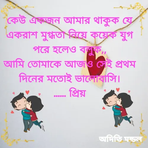 Quote by ADITI MANDAL - কেউ একজন আমার থাকুক যে একরাশ মুগ্ধতা নিয়ে কয়েক যুগ পরে হলেও বলুক,,
আমি তোমাকে আজও সেই প্রথম দিনের মতোই ভালোবাসি।
...... প্রিয় - Made using Quotes Creator App, Post Maker App