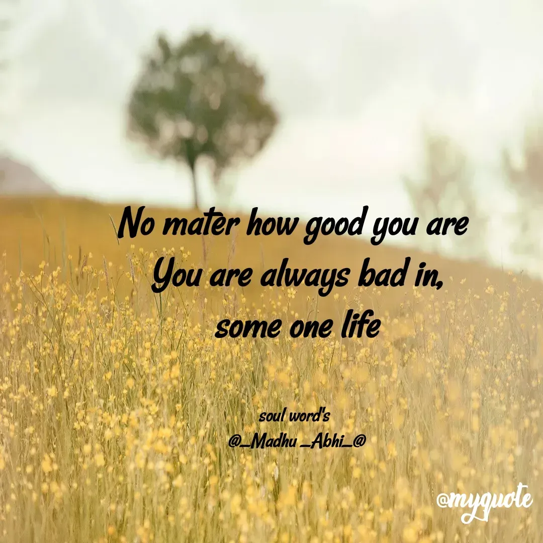 Quote by Madhu - No mater how good you are 
You are always bad in,
some one life


soul word's 
@_Madhu _Abhi_@ - Made using Quotes Creator App, Post Maker App