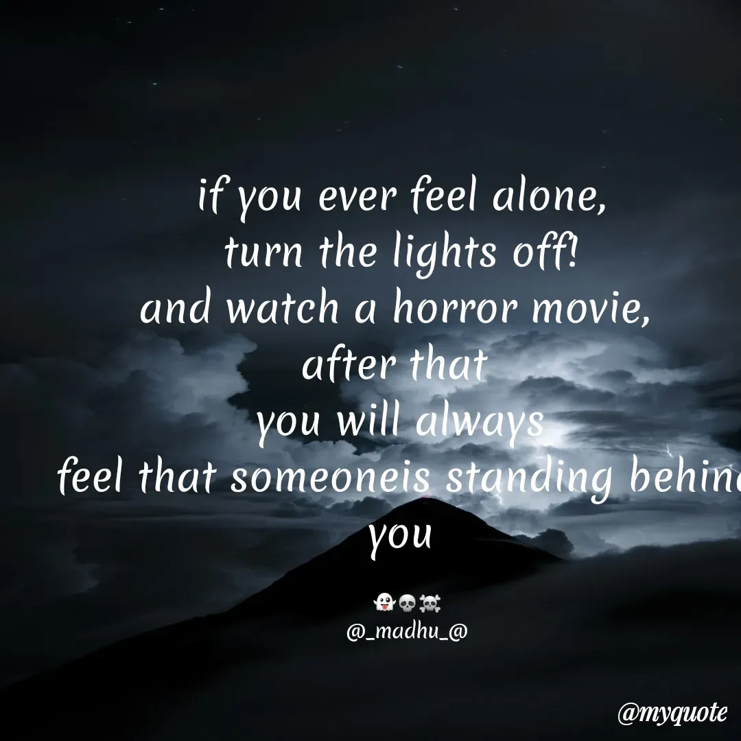 Quote by Madhu - if you ever feel alone, 
turn the lights off! 
and watch a horror movie,  
after that  
you will always 
feel that someoneis standing behind you 

👻💀☠️
@_madhu_@
 - Made using Quotes Creator App, Post Maker App