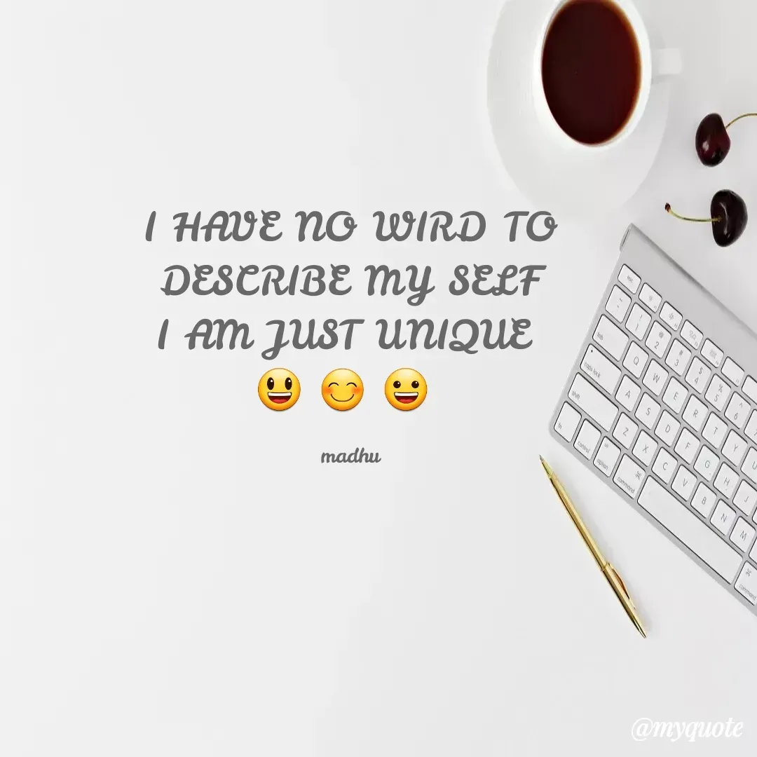 Quote by Madhu - I HAVE NO WIRD TO
 DESCRIBE MY SELF 
I AM JUST UNIQUE 
😃 😊 😀 

madhu - Made using Quotes Creator App, Post Maker App