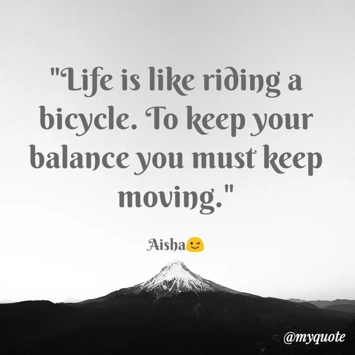 Quote by Sayeeda Aisha Kounain - "Life is like riðing a
bicycle. To keep your
balance you must keep
moving."
Aisha e
@myquote
 - Made using Quotes Creator App, Post Maker App