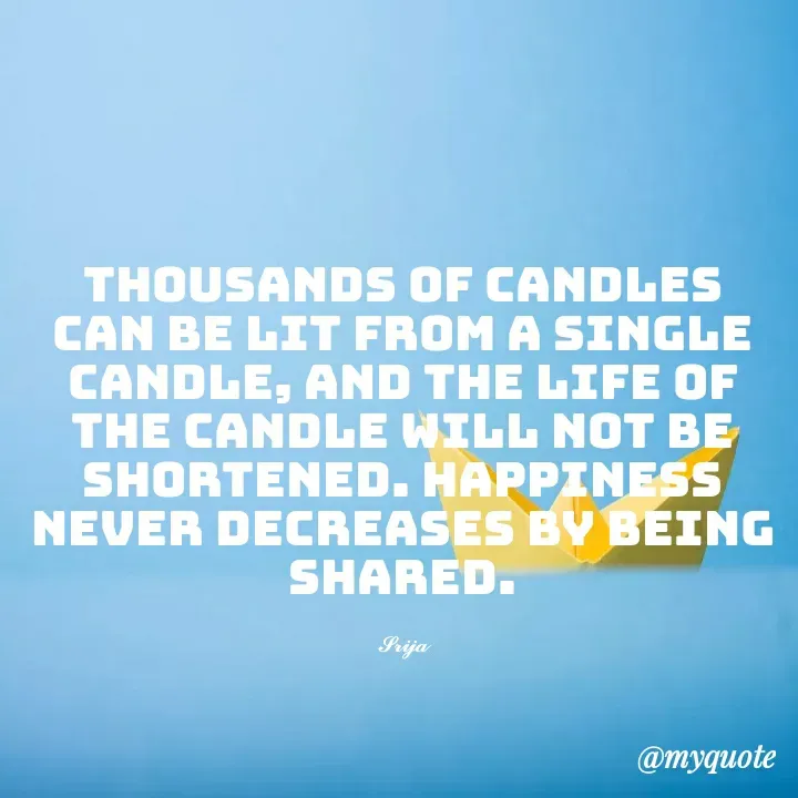 Quote by 𝓢𝓻𝓲𝓳𝓪 - Thousands of candles can be lit from a single candle, and the life of the candle will not be shortened. Happiness never decreases by being shared.

𝓢𝓻𝓲𝓳𝓪 - Made using Quotes Creator App, Post Maker App