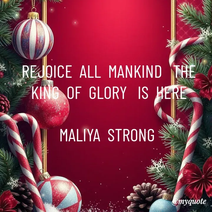 Quote by Maliya Strong - REJOICE  ALL  MANKIND   THE  KING  OF  GLORY   IS  HERE

MALIYA  STRONG  - Made using Quotes Creator App, Post Maker App