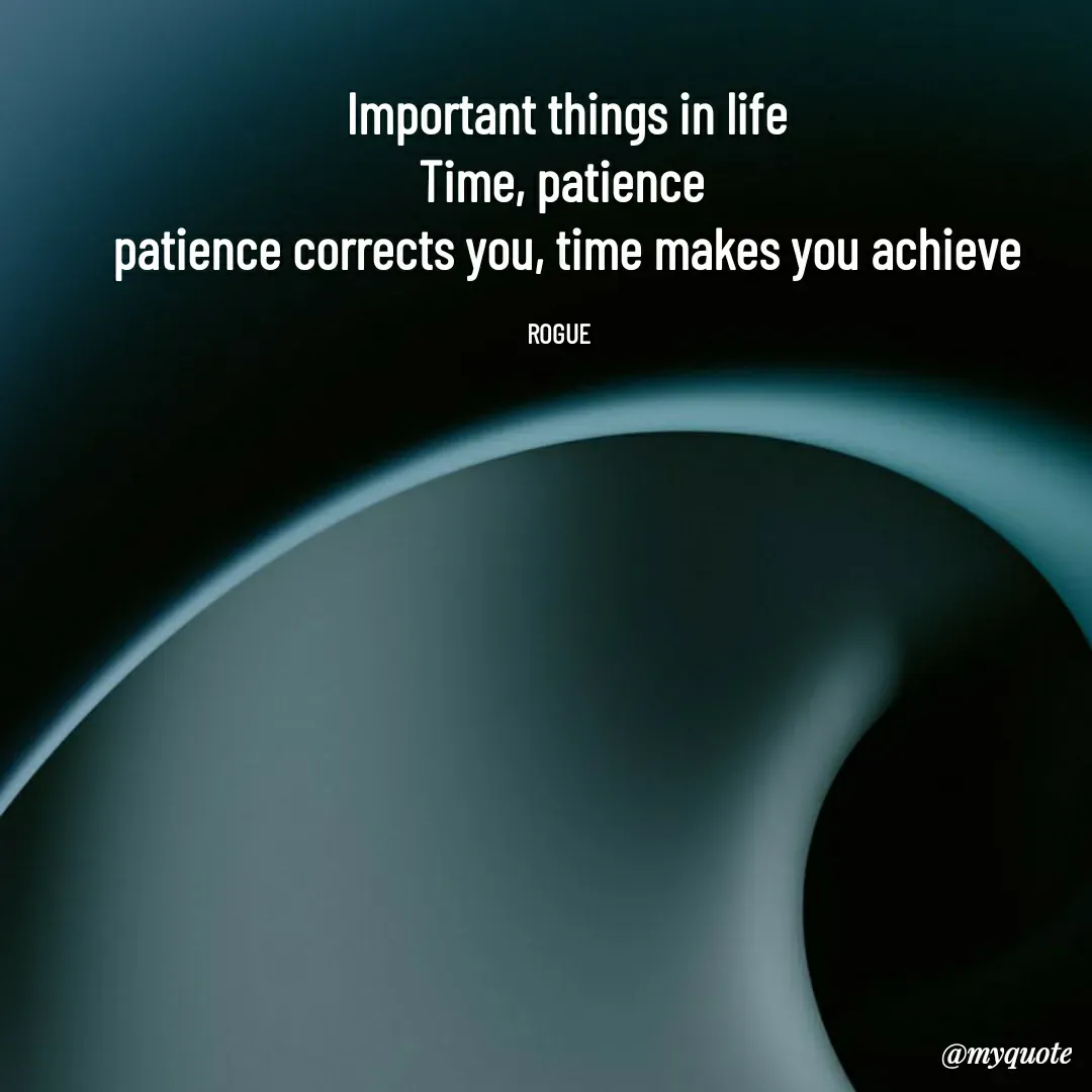 Quote by LOKAROGUE -  Important things in life
Time, patience
 patience corrects you, time makes you achieve

ROGUE  - Made using Quotes Creator App, Post Maker App