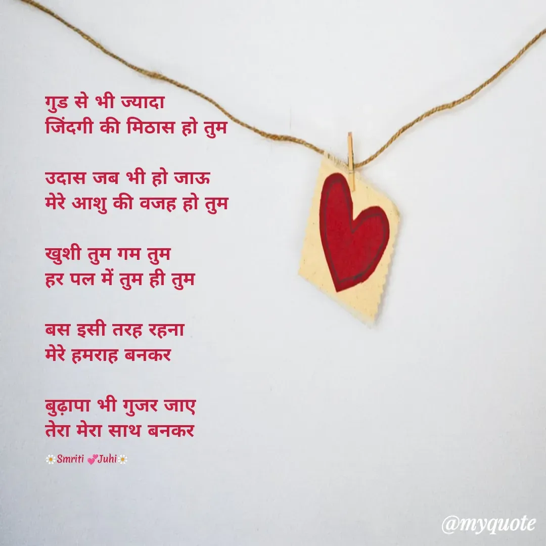 Quote by Sweet Memories - गुड से भी ज्यादा 
जिंदगी की मिठास हो तुम

उदास जब भी हो जाऊ
मेरे आशु की वजह हो तुम

खुशी तुम गम तुम
हर पल में तुम ही तुम

बस इसी तरह रहना
मेरे हमराह बनकर

बुढ़ापा भी गुजर जाए
तेरा मेरा साथ बनकर

🌼Smriti 💞Juhi🌼 - Made using Quotes Creator App, Post Maker App