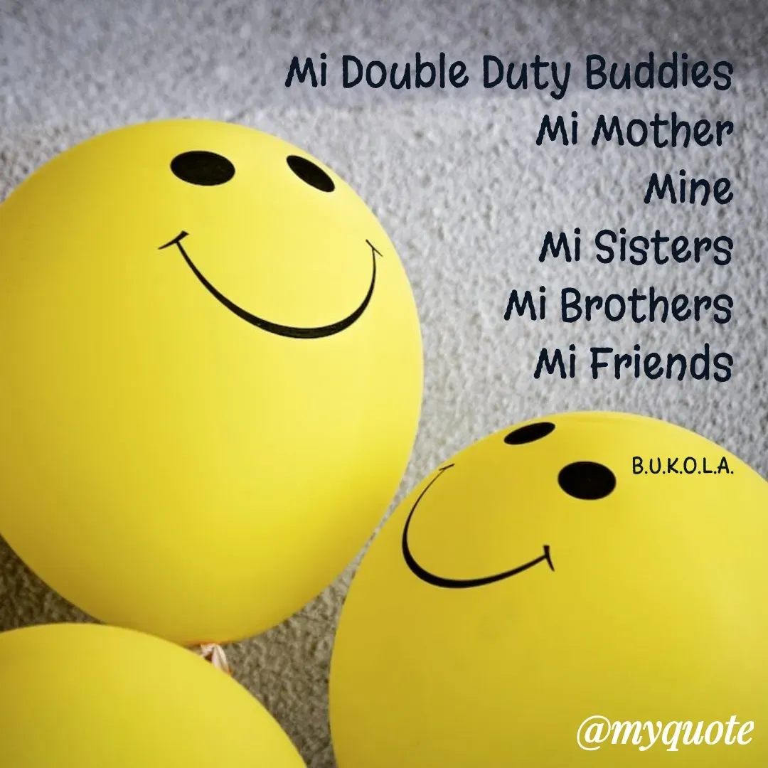 Quote by B.U.K.O.L.A. - Mi Double Duty Buddies
Mi Mother
Mine
Mi Sisters
Mi Brothers
Mi Friends


B.U.K.O.L.A. - Made using Quotes Creator App, Post Maker App