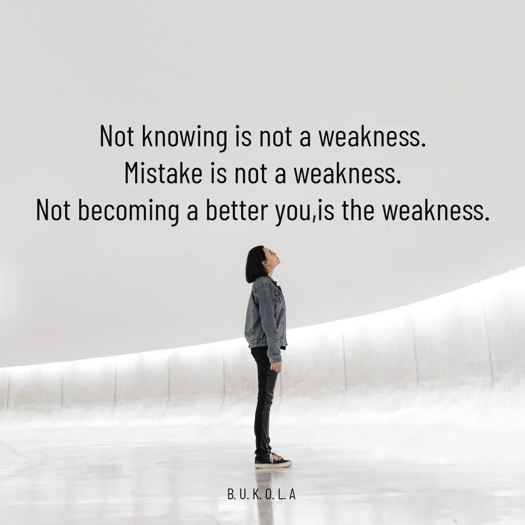 Quote by B.U.K.O.L.A. - Not knowing is not a weakness.
Mistake is not a weakness.
Not becoming a better you,is the weakness.








B. U. K. O. L. A  - Made using Quotes Creator App, Post Maker App