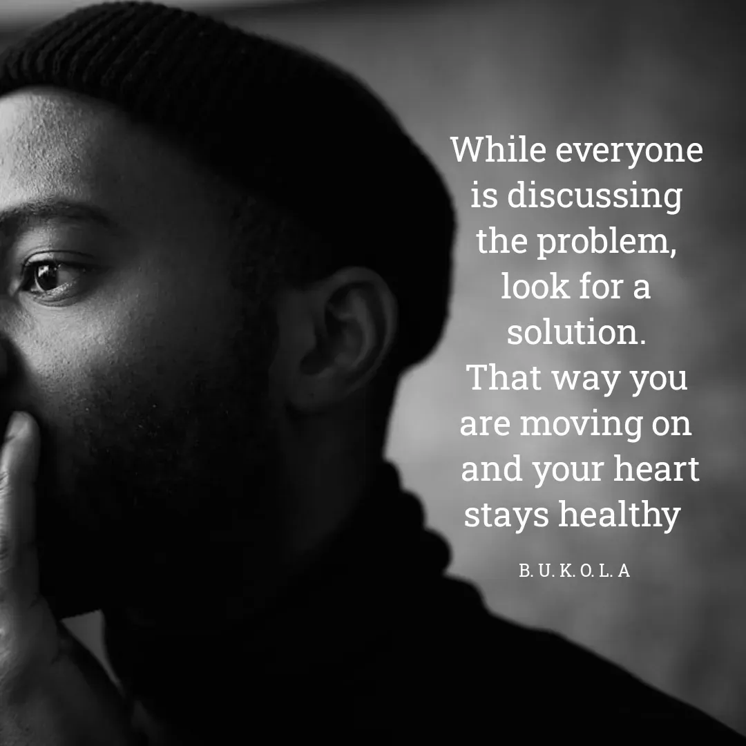 Quote by B.U.K.O.L.A. - While everyone is discussing the problem,
look for a solution.
That way you are moving on
 and your heart stays healthy 

B. U. K. O. L. A  - Made using Quotes Creator App, Post Maker App