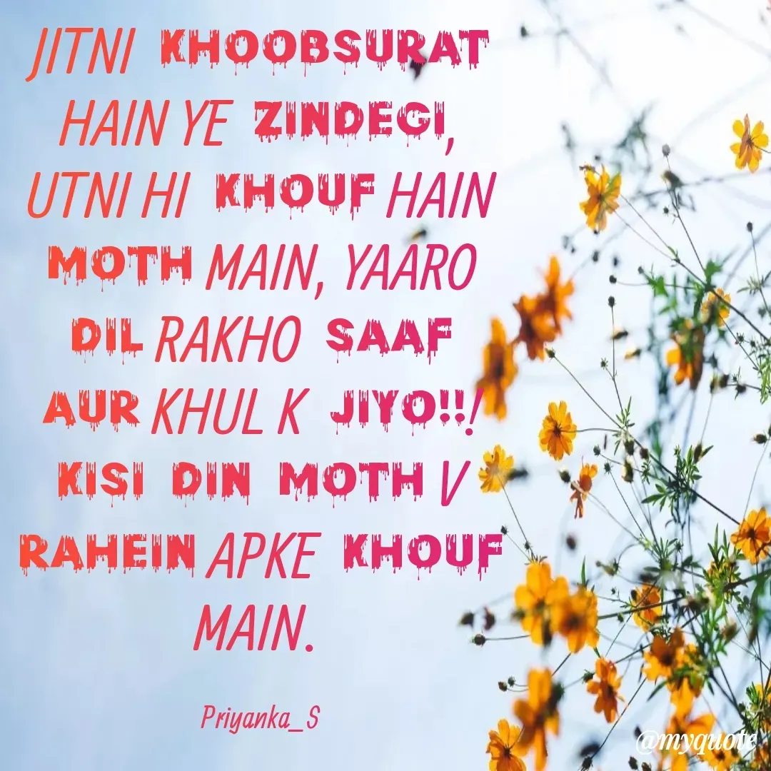 Quote by Priyanka sinha - JITNI KHOOBSURAT HAIN YE ZINDEGI, UTNI HI KHOUF HAIN MOTH MAIN, YAARO DIL RAKHO SAAF AUR KHUL K JIYO!!! KISI DIN MOTH V RAHEIN APKE KHOUF MAIN. 

Priyanka_S - Made using Quotes Creator App, Post Maker App