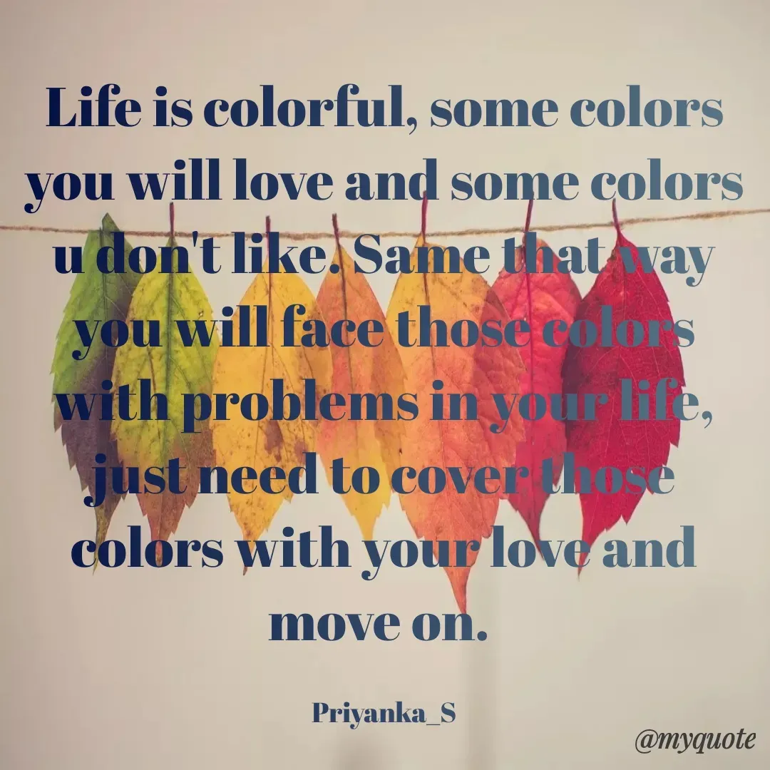 Quote by Priyanka sinha - Life is colorful, some colors you will love and some colors u don't like. Same that way you will face those colors with problems in your life, just need to cover those colors with your love and move on. 

Priyanka_S - Made using Quotes Creator App, Post Maker App