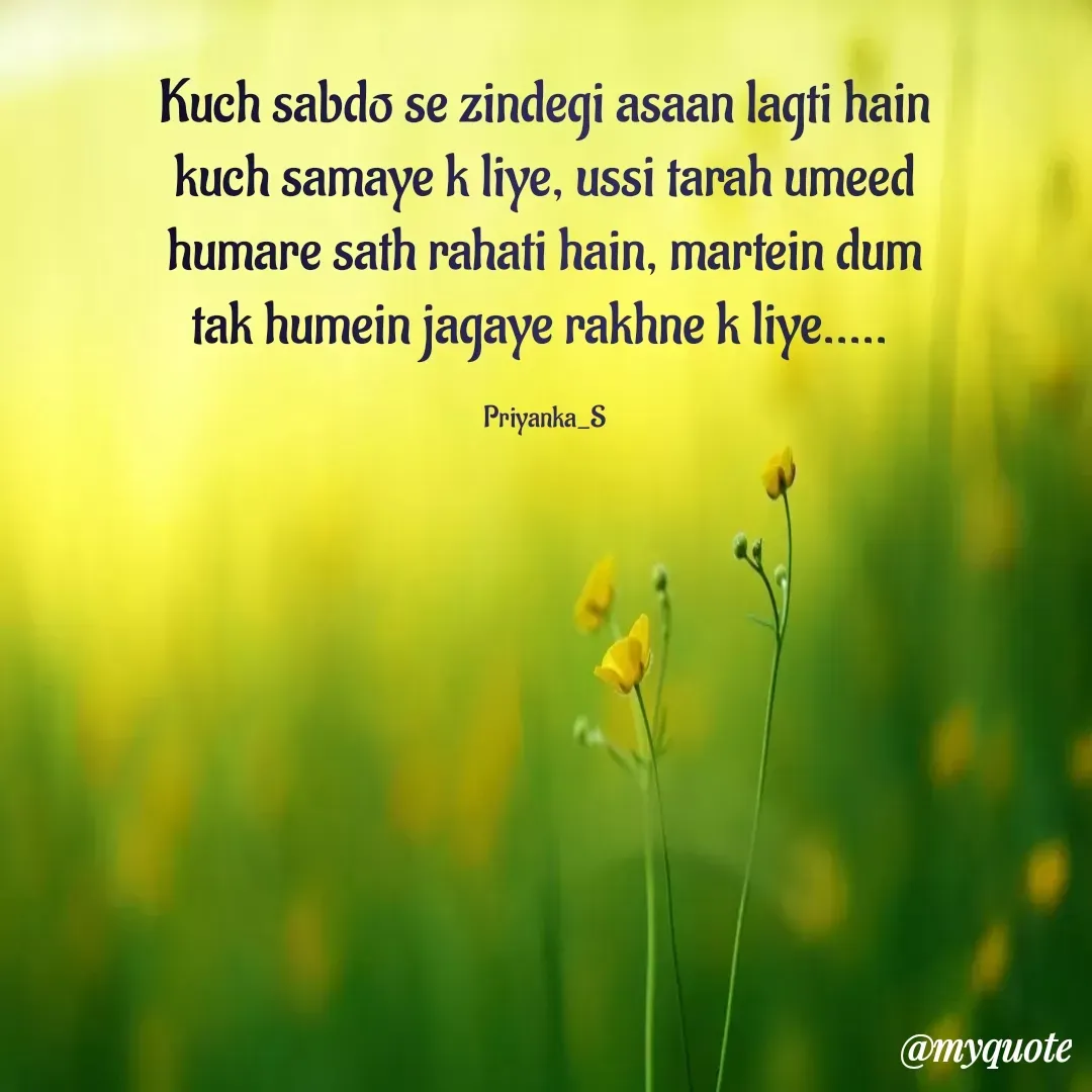 Quote by Priyanka sinha - Kuch sabdo se zindegi asaan lagti hain kuch samaye k liye, ussi tarah umeed humare sath rahati hain, martein dum tak humein jagaye rakhne k liye..... 

Priyanka_S - Made using Quotes Creator App, Post Maker App