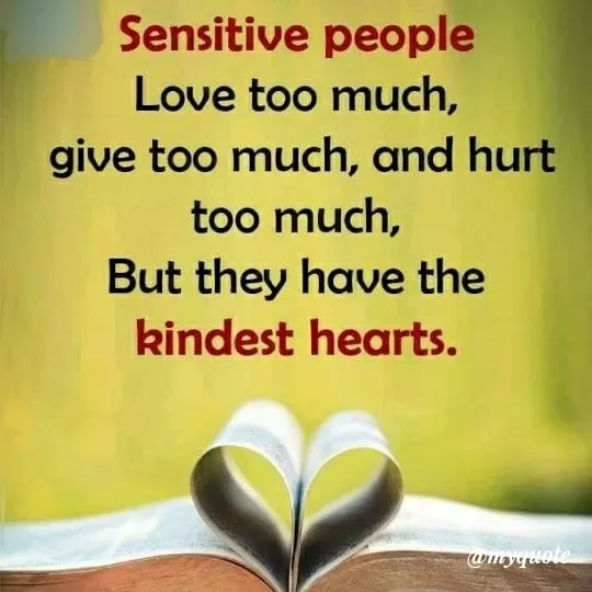 Quote by ashish awasthi - Sensitive people
Love too much,
give too much, and hurt
too much,
But they have the
kindest hearts.
wmyquote
 - Made using Quotes Creator App, Post Maker App