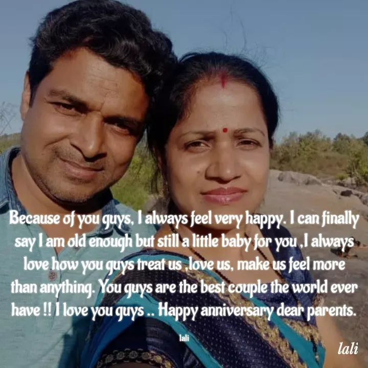 Quote by Aisha Patnaik - Because of you guys, I always feel very happy. I can finally say I am old enough but still a little baby for you ,I always love how you guys treat us ,love us, make us feel more than anything. You guys are the best couple the world ever have !! I love you guys .. Happy anniversary dear parents.

laliHAPPY ANNIVERSARY 🎈HAPPY ANNIVERSARY 🎈 - Made using Quotes Creator App, Post Maker App