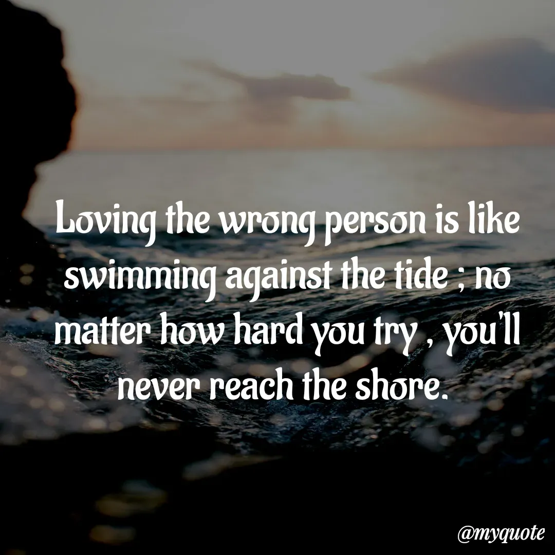 Quote by Aisha Patnaik - Loving the wrong person is like swimming against the tide ; no matter how hard you try , you'll never reach the shore.  - Made using Quotes Creator App, Post Maker App