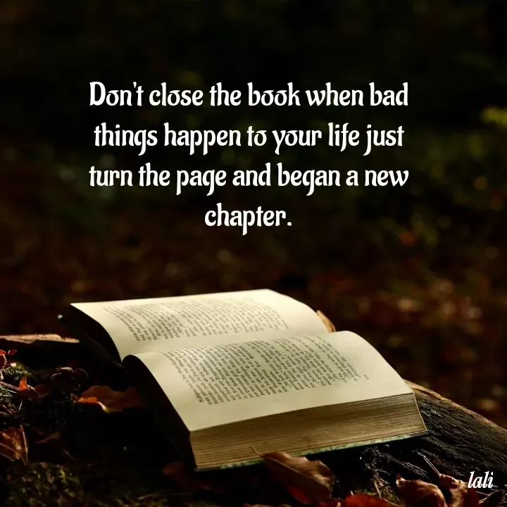 Quote by Aisha Patnaik - Don't close the book when bad things happen to your life just turn the page and began a new chapter. - Made using Quotes Creator App, Post Maker App