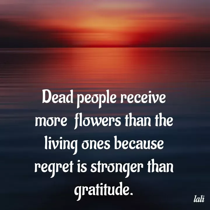 Quote by Aisha Patnaik - Dead people receive more  flowers than the living ones because regret is stronger than gratitude. - Made using Quotes Creator App, Post Maker App
